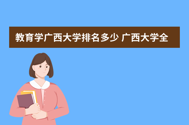 教育学广西大学排名多少 广西大学全国排名